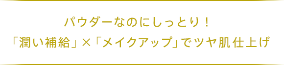 パウダーなのにしっとり！「潤い補給」×「メイクアップ」でツヤ肌仕上げ