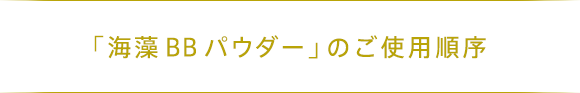 「海藻 BB パウダー」のご使用順序