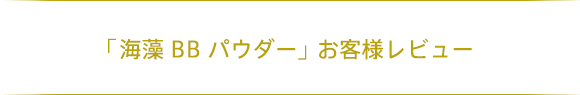 「海藻 BB パウダー」お客様レビュー