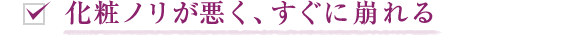 化粧ノリが悪く、すぐに崩れる