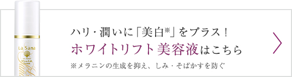 ハリ・潤いに「美白※」をプラス！ホワイトリフト 美容液はこちら ※メラニンの生成を抑え、しみ・そばかすを防ぐ