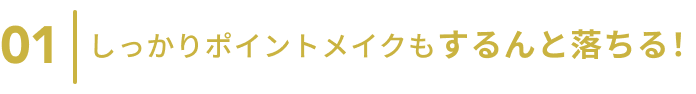 01  しっかりポイントメイクも するんと落ちる！