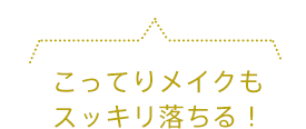 こってりメイクもスッキリ落ちる！