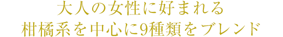 大人の女性に好まれる柑橘系を中心に9種類をブレンド