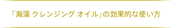 「海藻 クレンジング オイル」の効果的な使い方