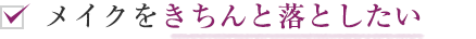 メイクをきちんと落としたい