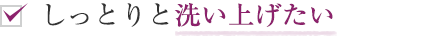 しっとりと洗い上げたい