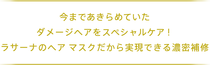 今まであきらめていたダメージヘアをスペシャルケア！ラサーナのヘア マスクだから実現できる濃密補修