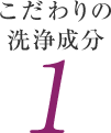 こだわりの洗浄成分 1