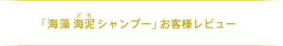 「海藻 海泥 シャンプー」お客様レビュー