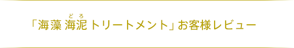 「海藻 海泥 トリートメント」お客様レビュー