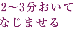 2～3分おいてなじませる