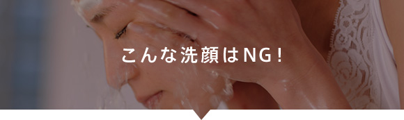 こんな洗顔はNG！