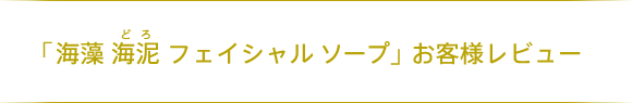 「海藻 海泥 フェイシャル ソープ」お客様レビュー