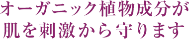 オーガニック植物成分が肌を刺激から守ります