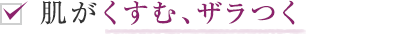 肌がくすむ、ザラつく