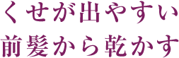 くせが出やすい前髪から乾かす