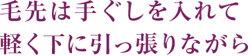 毛先は手ぐしを入れて軽く下に引っ張りながら