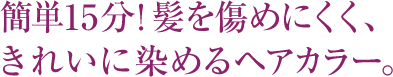 簡単15分！髪を傷めにくく、きれいに染めるヘアカラー。