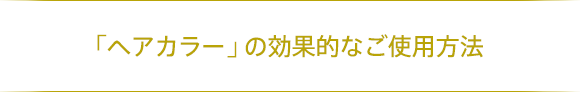 「ヘアカラー」の効果的なご使用方法