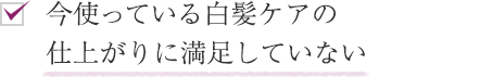 今使っている白髪ケアの仕上がりに満足していない