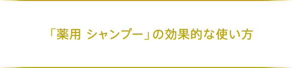 「薬用 シャンプー」の効果的な使い方