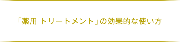 「薬用 トリートメント」の効果的な使い方