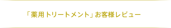 「薬用トリートメント」お客様レビュー