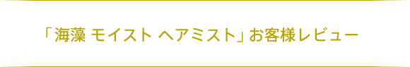 「海藻 モイスト ヘアミスト」 お客様レビュー