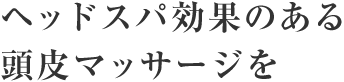 ヘッドスパ効果のある頭皮マッサージを