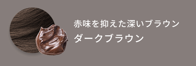赤味を抑えた深いブラウン  ダークブラウン