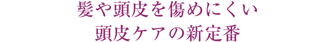 指より効率的に、髪や頭皮を傷めにくい頭皮ケアの新定番