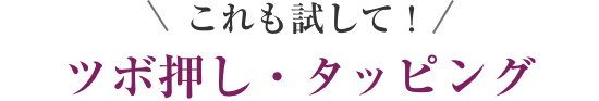 これも試して！  ツボ押し・タッピング