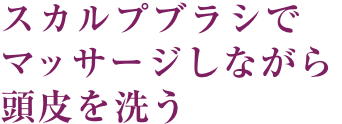 スカルプブラシでマッサージしながら頭皮を洗う