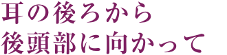 耳の後ろから後頭部に向かって