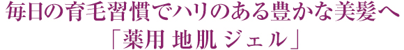  毎日の育毛習慣で ハリのある豊かな美髪へ 「薬用 地肌 ローション」