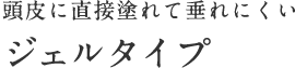 頭皮に直接に塗れて垂れにくいジェルタイプ