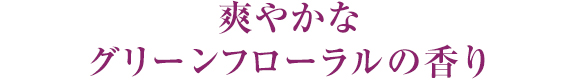 爽やかなグリーンフローラルの香り