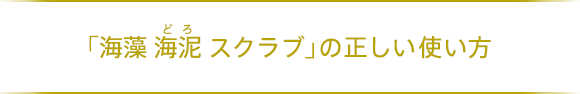 「海藻 海泥 スクラブ」の正しい使い方