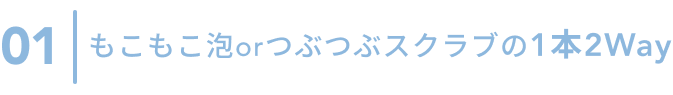 01  もこもこ泡 or つぶつぶスクラブの1本2Way