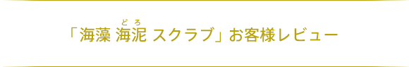 「海藻 海泥 スクラブ」お客様レビュー