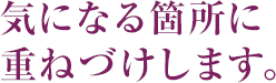 気になる箇所に重ねづけします。