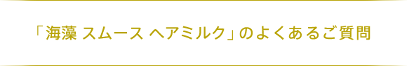 「海藻 スムース ヘアミルク」のよくあるご質問