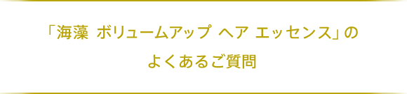 「海藻 ボリュームアップ ヘア エッセンス」のよくあるご質問