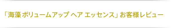 「海藻 ボリュームアップ ヘア エッセンス」お客様レビュー