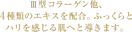 Ⅲ型コラーゲン他、4種類のエキスを配合。ふっくらとハリを感 じる肌へと導きます。