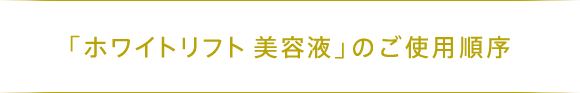 「ホワイトリフト 美容液」のご使用順序