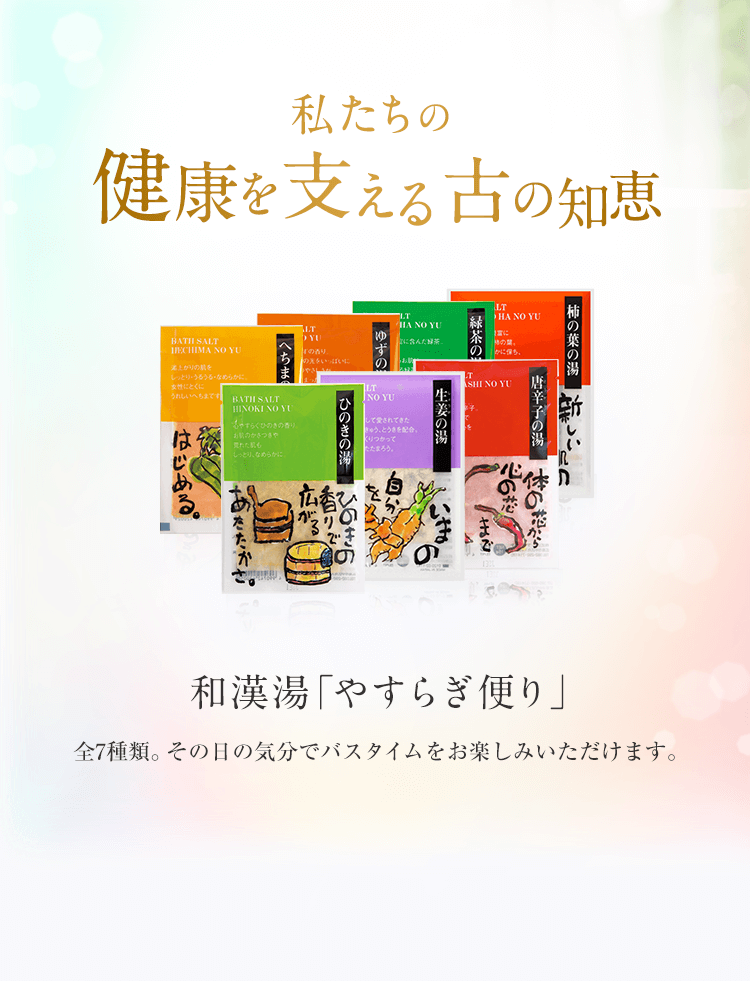 私たちの健康を支える古の知恵 和漢湯「やすらぎ便り」全7種類。その日の気分でバスタイムをお楽しみいただけます。