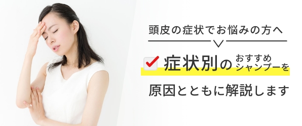 頭皮の症状でお悩みの方へ 症状別のおすすめシャンプーを原因とともに解説します